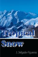 Tropical Snow di J. Delgado-Figueroa edito da AUTHORHOUSE