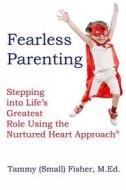 Fearless Parenting: Stepping Into Life's Greatest Role with the Nurtured Heart Approach di Tammy (Small) Fisher edito da Nurturedheart.Net