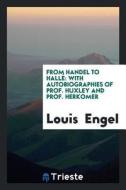 From Handel to Hallé: With Autobiographies of Prof. Huxley and Prof. Herkomer di Louis Engel edito da LIGHTNING SOURCE INC