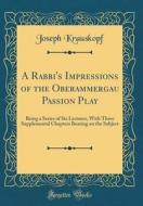A Rabbi's Impressions of the Oberammergau Passion Play: Being a Series of Six Lectures, with Three Supplemental Chapters Bearing on the Subject (Class di Joseph Krauskopf edito da Forgotten Books