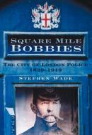 Square Mile Bobbies di Stephen Wade edito da The History Press