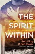 The Spirit Within: Getting to Know the Person and Purpose of the Holy Spirit di Rob King, Eric Ferris edito da CHOSEN BOOKS