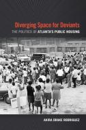 Diverging Space for Deviants: The Politics of Atlanta's Public Housing di Akira Drake Rodriguez edito da UNIV OF GEORGIA PR