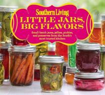 Little Jars, Big Flavors: Small-Batch Jams, Jellies, Pickles, and Preserves from the South's Most Trusted Kitchen di The Editors Of Southern Living edito da OXMOOR HOUSE