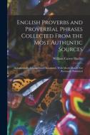 English Proverbs and Proverbial Phrases Collected From the Most Authentic Sources: Alphabetically Arranged and Annotated, With Much Matter Not Previou di William Carew Hazlitt edito da LEGARE STREET PR