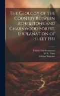 The Geology of the Country Between Atherstone and Charnwood Forest. (Explanation of Sheet 155) di William Whitaker, Charles Fox-Strangways, W W B Watts edito da LEGARE STREET PR