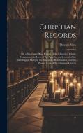 Christian Records: Or, a Short and Plain History of the Church of Christ: Containing the Lives of the Apostles, an Account of the Sufferi di Thomas Sims edito da LEGARE STREET PR