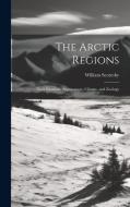 The Arctic Regions [microform]: Their Situation, Appearances, Climate, and Zoology di William Scoresby edito da LEGARE STREET PR