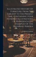 Illustrated History Of Furniture, From The Earliest To The Present Time, Containing Four Hundred Illustrations Of Representative Examples Of The Diffe di Frederick Litchfield edito da LEGARE STREET PR