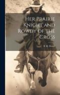 Her Prairie Knight and Rowdy of the Cross di B. M. Bower edito da LEGARE STREET PR