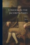 London in the Jacobite Times; Volume 1 di Doran edito da LEGARE STREET PR