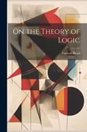 On the Theory of Logic di Carveth Read edito da LEGARE STREET PR