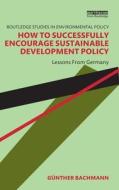 How To Successfully Encourage Sustainable Development Policy di Gunther Bachmann edito da Taylor & Francis Ltd