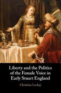Liberty And The Politics Of The Female Voice In Early Stuart England di Christina Luckyj edito da Cambridge University Press