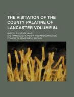 The Visitation of the County Palatine of Lancaster Volume 84; Made in the Year 1664-5 di Chetham Society edito da Rarebooksclub.com