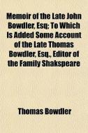 Memoir Of The Late John Bowdler, Esq; To Which Is Added Some Account Of The Late Thomas Bowdler, Esq., Editor Of The Family Shakspeare di Thomas Bowdler edito da General Books Llc