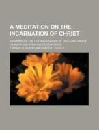 A Meditation On The Incarnation Of Christ; Sermons On The Life And Passion Of Our Lord And Of Hearing And Speaking Good Words di Fr D. Ric Thomas edito da General Books Llc