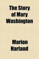 The Story Of Mary Washington di Marion Harland edito da General Books