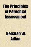 The Principles Of Parochial Assessment di Benaiah W. Adkin edito da General Books