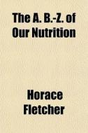 The A. B.-z. Of Our Nutrition di Horace Fletcher edito da General Books