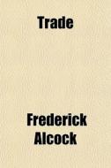 Trade di Frederick Alcock edito da General Books