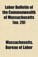 Labor Bulletin Of The Commonwealth Of Massachusetts (no. 20) di Massachusetts Bureau of Labor edito da General Books Llc