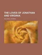 The Loves Of Jonathan And Virginia di William B. Johnson edito da Rarebooksclub.com