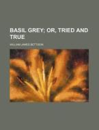 Basil Grey; Or, Tried and True di William James Bettison edito da Rarebooksclub.com