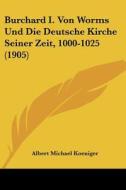 Burchard I. Von Worms Und Die Deutsche Kirche Seiner Zeit, 1000-1025 (1905) di Albert Michael Koeniger edito da Kessinger Publishing
