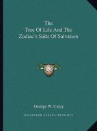 The Tree of Life and the Zodiac's Salts of Salvation di George W. Carey edito da Kessinger Publishing