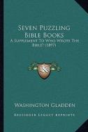 Seven Puzzling Bible Books: A Supplement to Who Wrote the Bible? (1897) di Washington Gladden edito da Kessinger Publishing