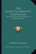 The Young Algebraist's Companion: Or a New and Easy Guide to Algebra (1751) di Daniel Fenning edito da Kessinger Publishing