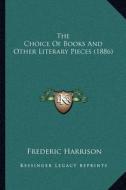 The Choice of Books and Other Literary Pieces (1886) di Frederic Harrison edito da Kessinger Publishing