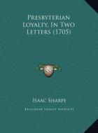 Presbyterian Loyalty, in Two Letters (1705) di Isaac Sharpe edito da Kessinger Publishing