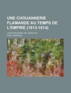 Une Chouannerie Flamande Au Temps De L'empire (1813-1814); Louis Fruchart, Dit Louis Xvii. di Paul Fauchille edito da General Books Llc