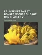 Le Livre Des Fais Et Bonnes Moeurs Du Sage Roy Charles V di Christine edito da General Books Llc