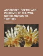 Anecdotes, Poetry and Incidents of the War, North and South, 1860-1865 di Frank Moore edito da Rarebooksclub.com