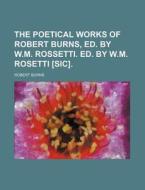 The Poetical Works of Robert Burns, Ed. by W.M. Rossetti. Ed. by W.M. Rosetti [Sic] di Robert Burns edito da Rarebooksclub.com