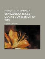 Report of French-Venezuelan Mixed Claims Commission of 1902 di Johnson H. Ralston edito da Rarebooksclub.com