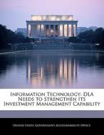 Information Technology: Dla Needs To Strengthen Its Investment Management Capability edito da Bibliogov