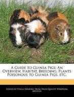 A Guide to Guinea Pigs: An Overview, Habitat, Breeding, Plants Poisonous to Guinea Pigs, Etc. di Stella Dawkins edito da WEBSTER S DIGITAL SERV S