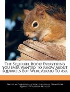 The Squirrel Book: Everything You Ever Wanted to Know about Squirrels But Were Afraid to Ask di Christopher Wortzenspeigel edito da WEBSTER S DIGITAL SERV S