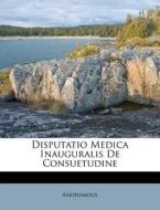 Disputatio Medica Inauguralis de Consuetudine edito da Nabu Press
