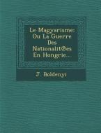 Le Magyarisme: Ou La Guerre Des Nationalit Es En Hongrie... di J. Boldenyi edito da SARASWATI PR
