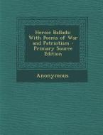 Heroic Ballads: With Poems of War and Patriotism di Anonymous edito da Nabu Press