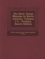 The Early Jesuit Missions in North America, Volumes 1-2 di William Ingraham Kip, William Ingraham Jesuits edito da Nabu Press