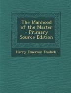 The Manhood of the Master di Harry Emerson Fosdick edito da Nabu Press