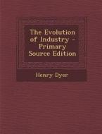 The Evolution of Industry di Henry Dyer edito da Nabu Press