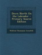 Down North on the Labrador di Wilfred Thomason Grenfell edito da Nabu Press