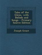 Tales of the Glens, with Ballads and Songs di Joseph Grant edito da Nabu Press